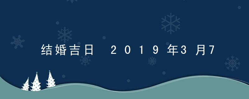 结婚吉日 2019年3月7日结婚好吗